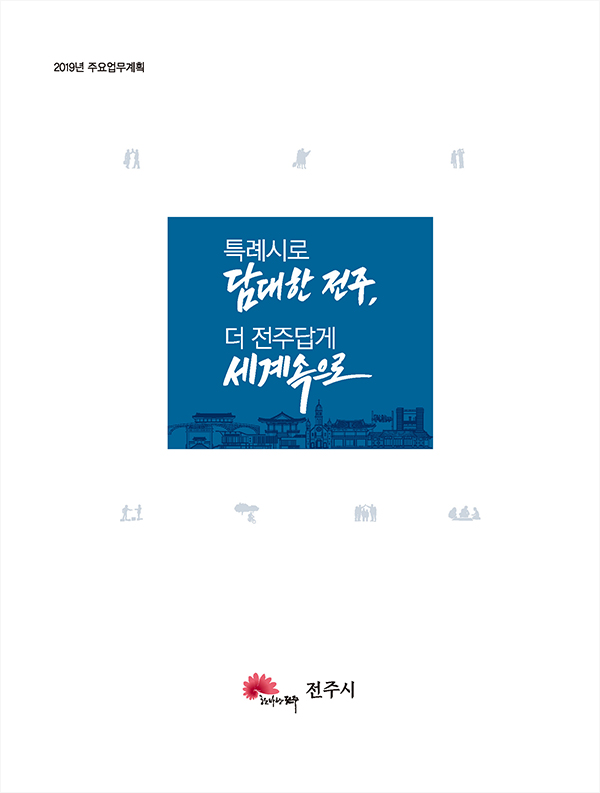 2019년 주요업무계획 / 특례시로 담대한 전주, 더 전주답게 세계속으로 / 한바탕전주 전주시