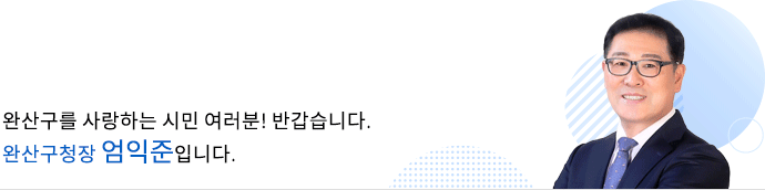 완산구를 사랑하는 시민 여러분! 반갑습니다. 완산구청장 엄익준입니다.