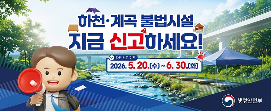 하천 계곡 불법시설 지금 신고하세요!
자진 신고 기간 : 2026. 5. 20.(수) ~ 6. 30.(화
행정안전부