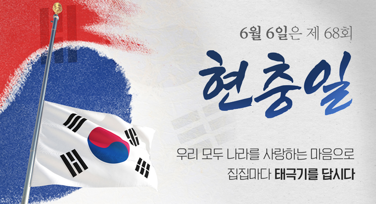 6월 6일은 제 68회 현충일
우리 모두 나라를 사랑하는 마음으로
집집마다 태극기를 답시다