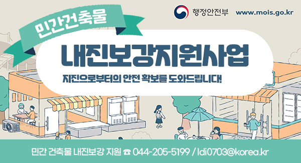 민간건축물 내진보강지원사업 지진으로부터의 안전 확보를 도와드립니다! 민간 건축물 내진보강 지원 ☎ 044-205-5199 / ldi0703@korea.kr