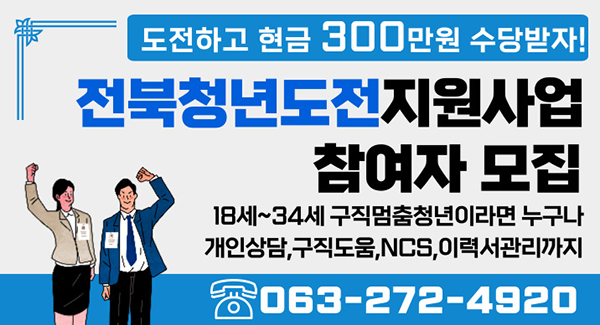 도전하고 현금 300만원 수당받자!
전북청년도전지원사업 참여자 모집
18세~34세 구직멈춤청년이라면 누구나
개인상담, 구직도움, NCS, 이력서관리까지
063-272-4920