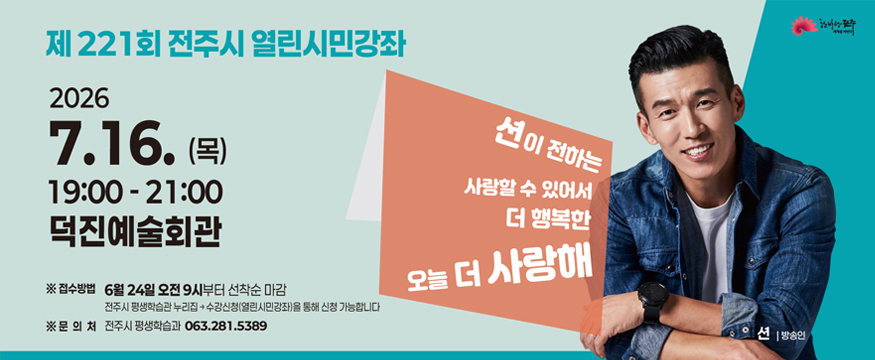 전주시 열린시민강좌
2026.7.16(목) 19:00~21:00 덕진예술회관
션이 전하는 사랑할 수 있어서 더 행복한 오늘 더 사랑해