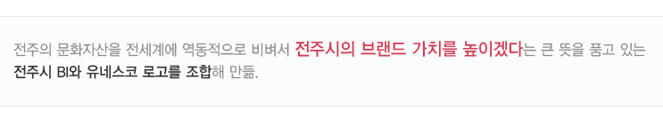 전주의 문화자산을 전세계에 역동적으로 비벼서 전주시의 브랜드 가치를 높이겠다는 큰 뜻을 품고 있는 전주시 BI와 유네스코 로고를 조합해 만듦.