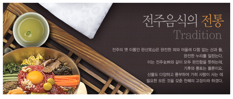 전주음식의 전통:전주의 옛 이름인 완산完山은 완전한 뫼와 어울려 다함 없는 산과 들, 완전한 누리를 일컫는다. 이는 전주全州와 같이 모두 완전함을 뜻하는데, 기후와 풍토는 물론이요,산물도 다양하고 풍부하여 가히 사람이 사는 데 필요한 모든 것을 갖춘 천혜의 고장이라 하겠다.