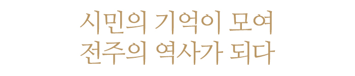 시민의 기억이 모여 전주의 역사가 되다
